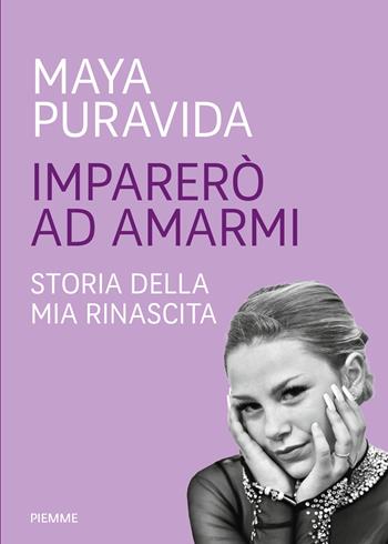 Imparerò ad amarmi. Storia della mia rinascita - Maya Puravida - Libro Piemme 2024 | Libraccio.it