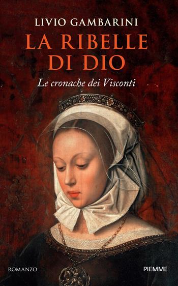 La ribelle di Dio. Le cronache dei Visconti - Livio Gambarini - Libro Piemme 2025, Storica | Libraccio.it