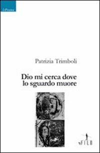 Dio mi cerca dove lo sguardo muore - Patrizia Trimboli - Libro Gruppo Albatros Il Filo 2008, Nuove voci | Libraccio.it