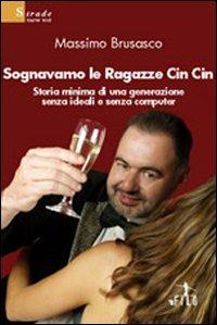Sognavamo le ragazze Cin Cin. Storia minima di una generazione senza ideali e senza computer - Massimo Brusasco - Libro Gruppo Albatros Il Filo 2008, Nuove voci | Libraccio.it