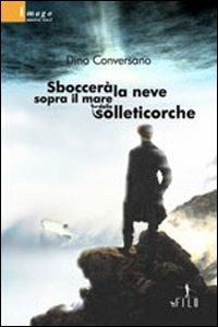 Sboccerà la neve sopra il mare delle solleticorche - Dino Conversano - Libro Gruppo Albatros Il Filo 2008, Nuove voci | Libraccio.it