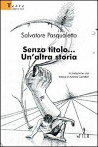 Senza titolo... Un'altra storia - Salvatore Pasqualetto - Libro Gruppo Albatros Il Filo 2008, Nuove voci | Libraccio.it