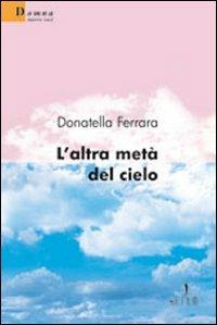 L' altra metà del cielo - Donatella Ferrara - Libro Gruppo Albatros Il Filo 2009, Nuove voci | Libraccio.it