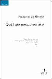 Quel tuo mezzo sorriso - Francesca De Simone - Libro Gruppo Albatros Il Filo 2009, Nuove voci | Libraccio.it