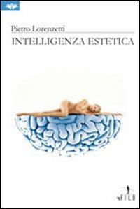 Intelligenza estetica - Pietro Lorenzetti - Libro Gruppo Albatros Il Filo 2009, Albatros. Gli speciali | Libraccio.it