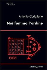 Noi fummo l'ordine - Antonio Corigliano - Libro Gruppo Albatros Il Filo 2009, Nuove voci | Libraccio.it