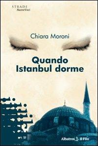 Quando Istanbul dorme - Chiara Moroni - Libro Gruppo Albatros Il Filo 2009, Nuove voci | Libraccio.it