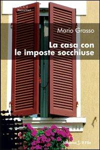 La casa con le imposte socchiuse - Mario Grasso - Libro Gruppo Albatros Il Filo 2009, Nuove voci | Libraccio.it