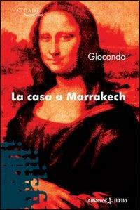 La casa a Marrakech - Gioconda - Libro Gruppo Albatros Il Filo 2009, Nuove voci | Libraccio.it