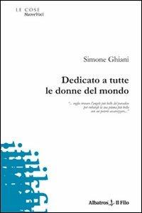 Dedicato a tutte le donne del mondo - Simone Ghiani - Libro Gruppo Albatros Il Filo 2009, Nuove voci | Libraccio.it