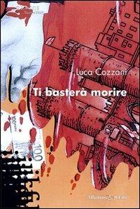 Ti basterà morire - Luca Cozzani - Libro Gruppo Albatros Il Filo 2009, Nuove voci | Libraccio.it