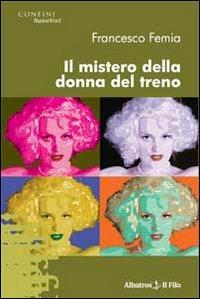 Il mistero della donna del treno - Francesco Femia - Libro Gruppo Albatros Il Filo 2009, Nuove voci | Libraccio.it