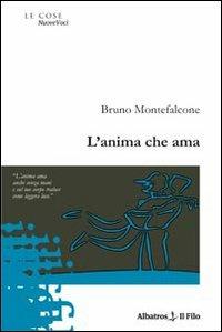 L'anima che ama - Bruno Montefalcone - Libro Gruppo Albatros Il Filo 2010, Nuove voci | Libraccio.it