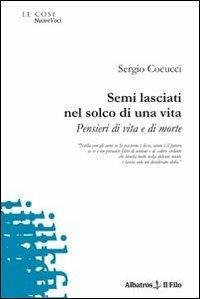 Semi lasciati nel solco di una vita. Pensieri di vita e di morte - Sergio Cocucci - Libro Gruppo Albatros Il Filo 2010, Nuove voci | Libraccio.it