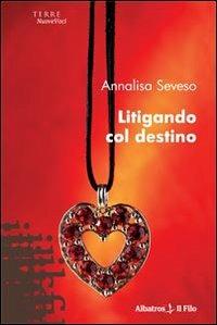 Litigando col destino - Annalisa Seveso - Libro Gruppo Albatros Il Filo 2010, Nuove voci | Libraccio.it