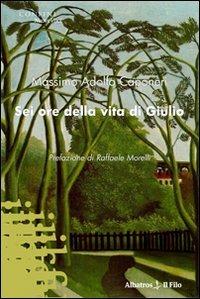 Sei ore della vita di Giulio - Massimo Adolfo Caponeri - Libro Gruppo Albatros Il Filo 2010, Nuove voci | Libraccio.it