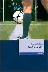 Scelte di vita - Emanuele Bosso - Libro Gruppo Albatros Il Filo 2010, Nuove voci | Libraccio.it
