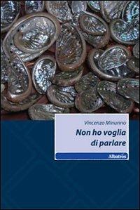 Non ho voglia di parlare - Vincenzo Minunno - Libro Gruppo Albatros Il Filo 2010, Nuove voci | Libraccio.it
