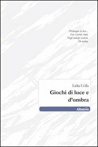 Giochi di luce e d'ombra - Lidia Colla - Libro Gruppo Albatros Il Filo 2010, Nuove voci | Libraccio.it