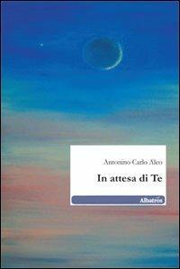In attesa di te - Antonio C. Aleo - Libro Gruppo Albatros Il Filo 2010, Nuove voci | Libraccio.it