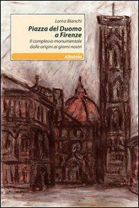 Piazza del Duomo a Firenze. Il complesso monumentale dalle origini ai giorni nostri - Lorna Bianchi - Libro Gruppo Albatros Il Filo 2010, Nuove voci | Libraccio.it