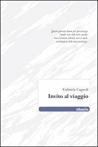 Invito al viaggio - Gabriele Cagnoli - Libro Gruppo Albatros Il Filo 2010, Nuove voci | Libraccio.it
