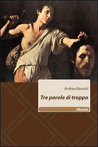 Tre parole di troppo - Andrea Bianchi - Libro Gruppo Albatros Il Filo 2010, Nuove voci | Libraccio.it