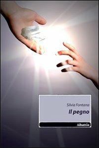 Il pegno - Silvia Fontana - Libro Gruppo Albatros Il Filo 2010, Nuove voci | Libraccio.it