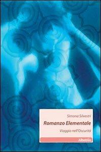 Romanzo elementale. Viaggio nell'oscurità - Simona Silvestri - Libro Gruppo Albatros Il Filo 2010, Nuove voci | Libraccio.it