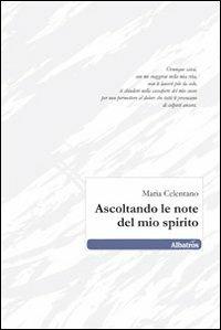 Ascoltando le note del mio spirito - Maria Celentano - Libro Gruppo Albatros Il Filo 2010, Nuove voci | Libraccio.it