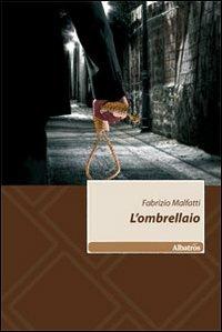 L' ombrellaio - Fabrizio Malfatti - Libro Gruppo Albatros Il Filo 2010, Nuove voci | Libraccio.it