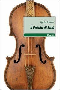Il liutaio di Salò - Egidio Bonomi - Libro Gruppo Albatros Il Filo 2010, Nuove voci | Libraccio.it
