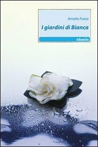 I giardini di Bianca - Amalia Fusco - Libro Gruppo Albatros Il Filo 2010, Nuove voci | Libraccio.it