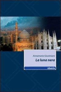 La luna nera - Annamaria Giustiniani - Libro Gruppo Albatros Il Filo 2010, Nuove voci | Libraccio.it