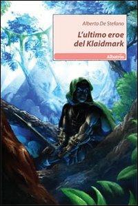 L' ultimo eroe del Klaidmark - Alberto De Stefano - Libro Gruppo Albatros Il Filo 2010, Nuove voci | Libraccio.it