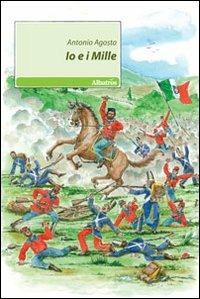 Io e i Mille - Antonio Agosta - Libro Gruppo Albatros Il Filo 2010, Nuove voci | Libraccio.it