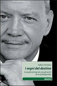 I segni del destino. A cavallo di due ere con gli occhi di un protagonista - Fabio Ortolani - Libro Gruppo Albatros Il Filo 2010, Nuove voci | Libraccio.it