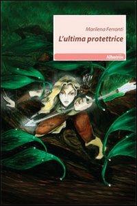 L' ultima protettrice - Marilena Ferranti - Libro Gruppo Albatros Il Filo 2010, Nuove voci | Libraccio.it