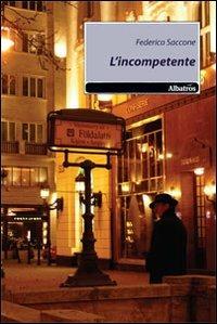 L' incompetente - Federico Saccone - Libro Gruppo Albatros Il Filo 2010, Nuove voci | Libraccio.it