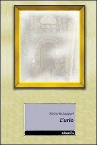 L' urlo - Roberto Lazzari - Libro Gruppo Albatros Il Filo 2010, Nuove voci | Libraccio.it