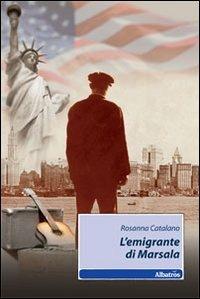 L' emigrante di Marsala - Rosanna Catalano - Libro Gruppo Albatros Il Filo 2010, Nuove voci | Libraccio.it