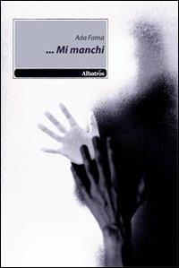 ... Mi manchi - Ada Fama - Libro Gruppo Albatros Il Filo 2011, Nuove voci | Libraccio.it