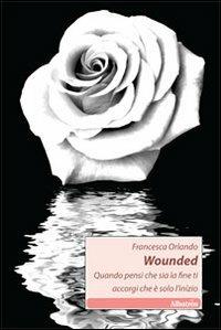 Wounded. Quando pensi che sia la fine ti accorgi che è solo l'inizio - Francesca Orlando - Libro Gruppo Albatros Il Filo 2011, Nuove voci | Libraccio.it