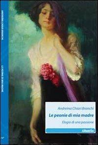 Le peonie di mia madre. Elogio di una passione - Andreina Chiari Branchi - Libro Gruppo Albatros Il Filo 2011, Nuove voci | Libraccio.it