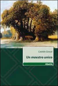 Un maestro unico - Giosuè Cataldo - Libro Gruppo Albatros Il Filo 2011, Nuove voci | Libraccio.it