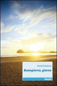 Buongiorno, giorno - Santa Costanzo - Libro Gruppo Albatros Il Filo 2011, Nuove voci | Libraccio.it
