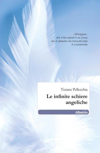 Le infinite schiere angeliche - Tiziana Pellecchia - Libro Gruppo Albatros Il Filo 2011, Nuove voci. Le piume | Libraccio.it