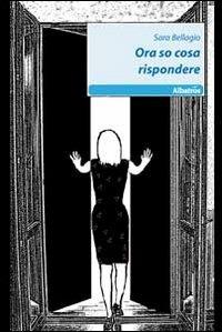 Ora so cosa rispondere - Sara Bellagio - Libro Gruppo Albatros Il Filo 2011, Nuove voci | Libraccio.it