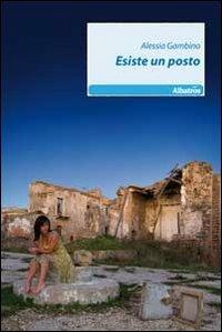 Esiste un posto - Alessia Gambino - Libro Gruppo Albatros Il Filo 2011, Nuove voci | Libraccio.it