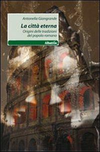 La città eterna. Origini delle tradizioni del popolo romano - Antonella Giangrande - Libro Gruppo Albatros Il Filo 2011, Nuove voci | Libraccio.it